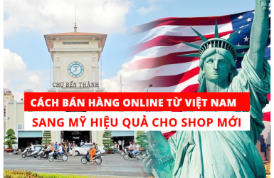 CÁCH BÁN HÀNG ONLINE TỪ VIỆT NAM SANG MỸ HIỆU QUẢ CHO SHOP MỚI