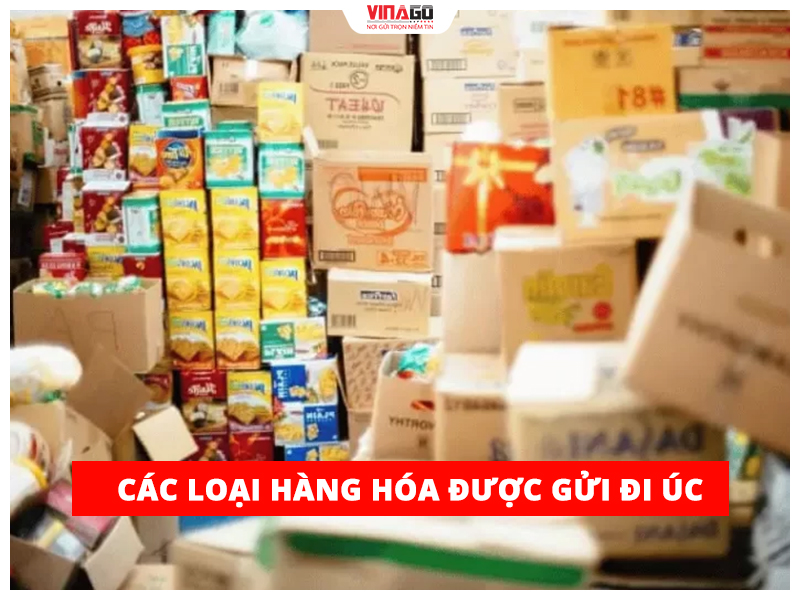 CÁC LOẠI HÀNG HÓA ĐƯỢC GỬI ĐI ÚC