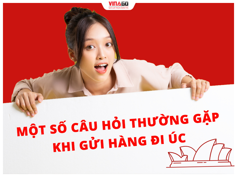 MỘT SỐ CÂU HỎI THƯỜNG GẶP KHI GỬI HÀNG ĐI ÚC