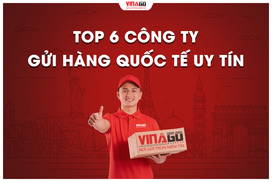 TOP 6 CÔNG TY GỬI HÀNG ĐI NƯỚC NGOÀI UY TÍN