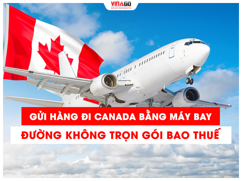 GỬI HÀNG ĐI CANADA BẰNG MÁY BAY ĐƯỜNG KHÔNG TRỌN GÓI BAO THUẾ