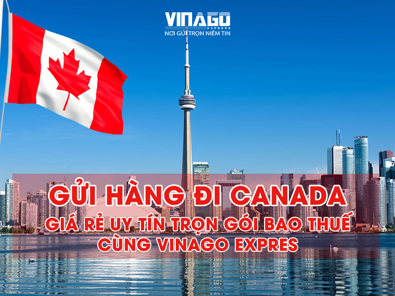 GỬI HÀNG ĐI CANADA GIÁ RẺ TRỌN GÓI BAO THUẾ UY TÍN TẠI HỒ CHÍ MINH CÙNG VINAGO EXPRESS