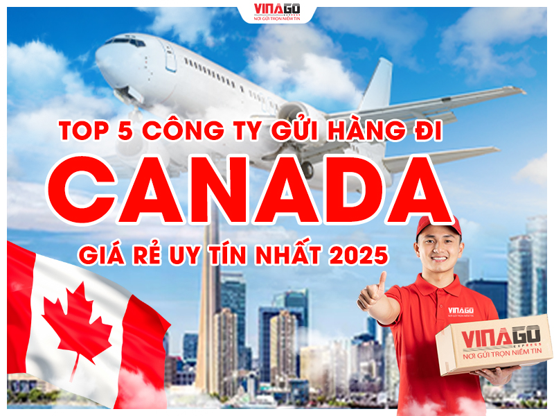 TOP 5 CÔNG TY GỬI HÀNG ĐI CANADA GIÁ RẺ UY TÍN NHẤT NĂM 2025
