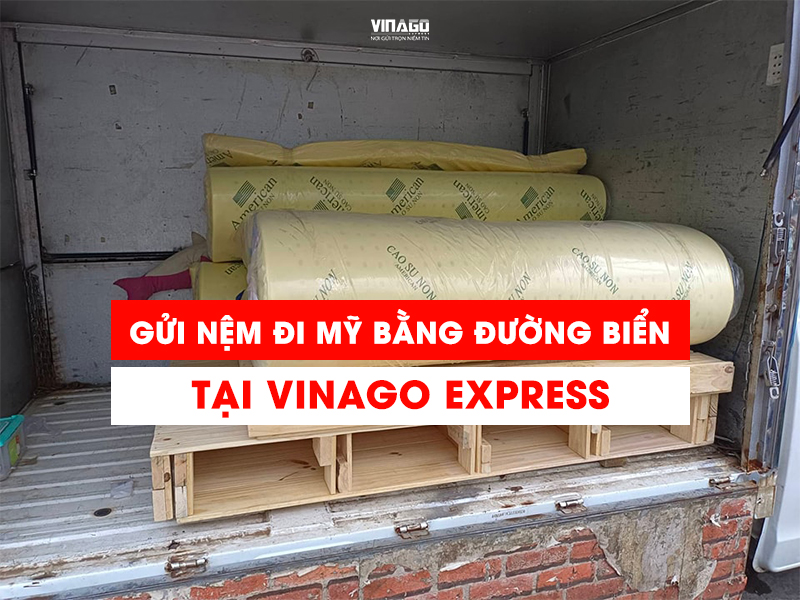 GỬI NỆM ĐI MỸ BẰNG ĐƯỜNG BIỂN TẠI VINAGO EXPRESS