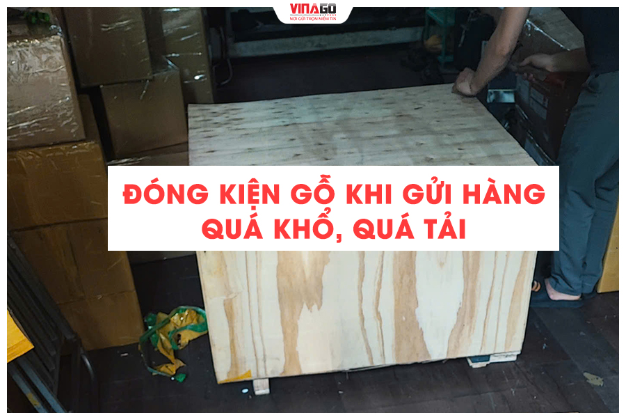 ĐÓNG KIỆN GỖ KHI GỬI HÀNG QUÁ KHỔ, QUÁ TẢI ĐI NƯỚC NGOÀI
