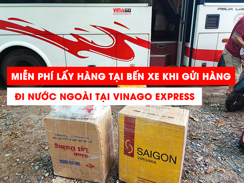 MIỄN PHÍ LẤY HÀNG TẬN BẾN XE KHI GỬI HÀNG ĐI NƯỚC NGOÀI TẠI VINAGO EXPRESS